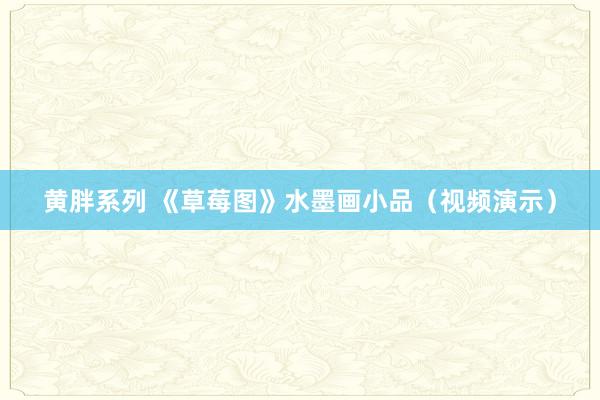 黄胖系列 《草莓图》水墨画小品（视频演示）