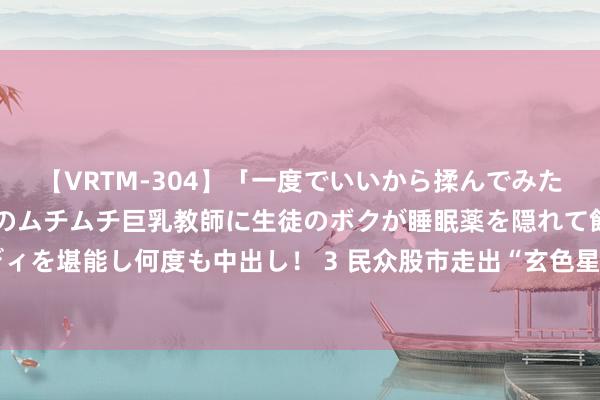 【VRTM-304】「一度でいいから揉んでみたい！」はち切れんばかりのムチムチ巨乳教師に生徒のボクが睡眠薬を隠れて飲ませて、夢の豊満ボディを堪能し何度も中出し！ 3 民众股市走出“玄色星期一”！分析师警示：仅过激抛售后反弹，泛动余波未了