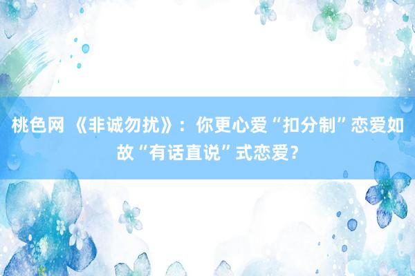 桃色网 《非诚勿扰》：你更心爱“扣分制”恋爱如故“有话直说”式恋爱？