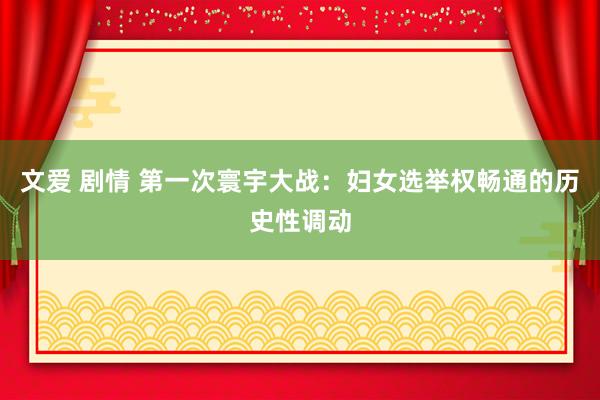 文爱 剧情 第一次寰宇大战：妇女选举权畅通的历史性调动