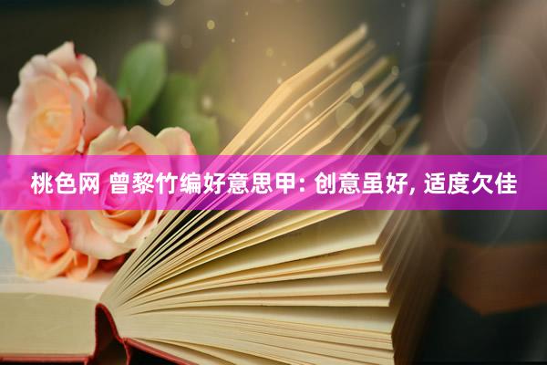 桃色网 曾黎竹编好意思甲: 创意虽好, 适度欠佳