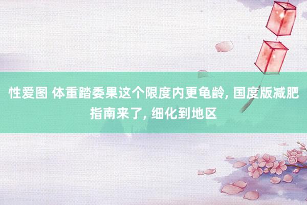 性爱图 体重踏委果这个限度内更龟龄, 国度版减肥指南来了, 细化到地区