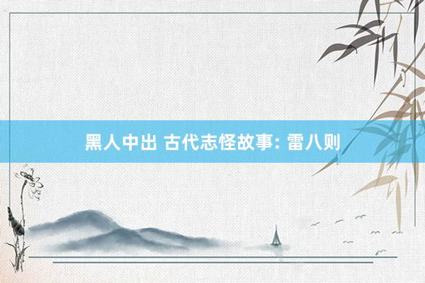 黑人中出 古代志怪故事: 雷八则