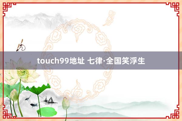 touch99地址 七律·全国笑浮生