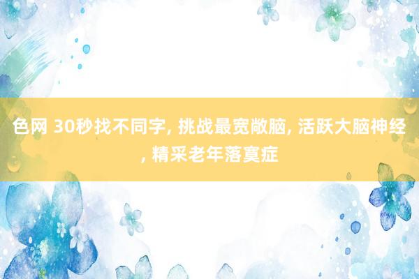 色网 30秒找不同字, 挑战最宽敞脑, 活跃大脑神经, 精采老年落寞症