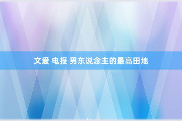 文爱 电报 男东说念主的最高田地