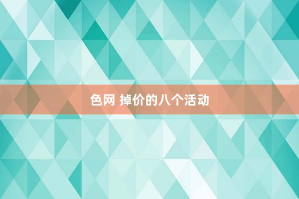 色网 掉价的八个活动