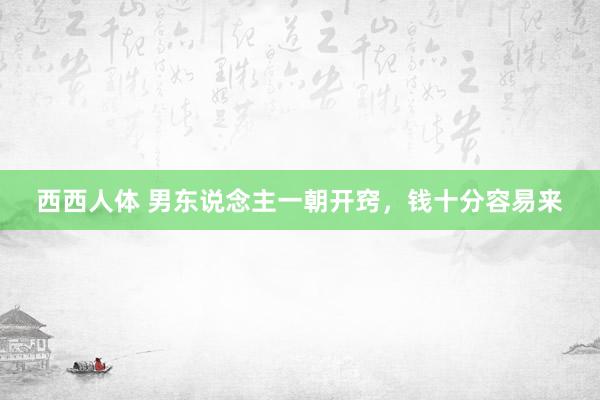 西西人体 男东说念主一朝开窍，钱十分容易来