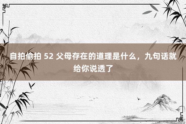 自拍偷拍 52 父母存在的道理是什么，九句话就给你说透了