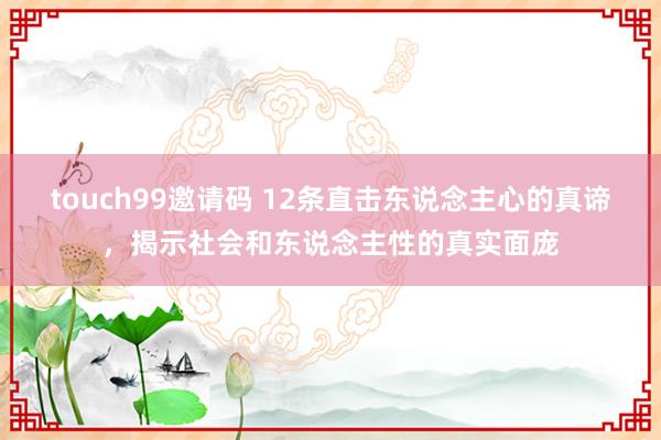 touch99邀请码 12条直击东说念主心的真谛，揭示社会和东说念主性的真实面庞
