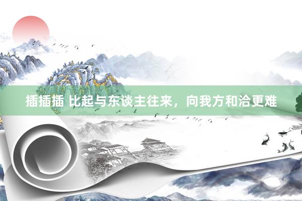 插插插 比起与东谈主往来，向我方和洽更难