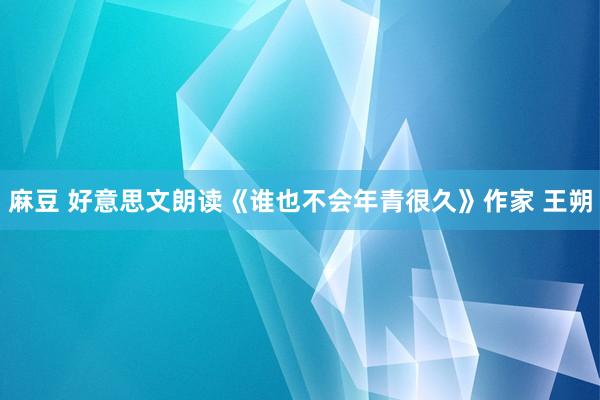 麻豆 好意思文朗读《谁也不会年青很久》作家 王朔