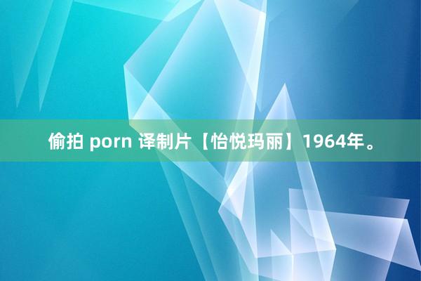 偷拍 porn 译制片【怡悦玛丽】1964年。