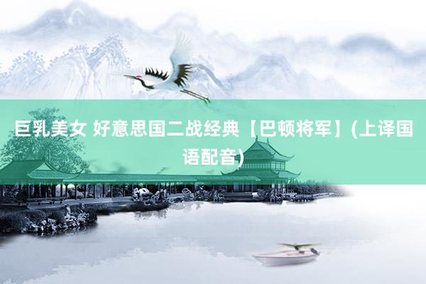 巨乳美女 好意思国二战经典【巴顿将军】(上译国语配音)
