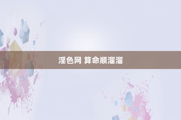 淫色网 算命顺溜溜