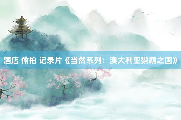 酒店 偷拍 记录片《当然系列：澳大利亚鹦鹉之国》