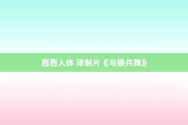 西西人体 译制片《与狼共舞》
