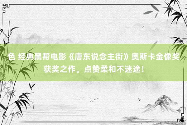 色 经典黑帮电影《唐东说念主街》奥斯卡金像奖获奖之作。点赞柔和不迷途！